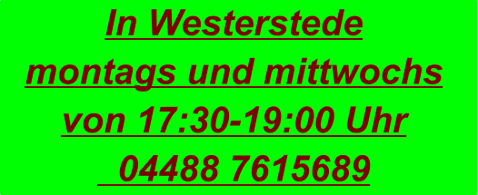 In Westerstede montags und mittwochs  von 17:30-19:00 Uhr   04488 7615689